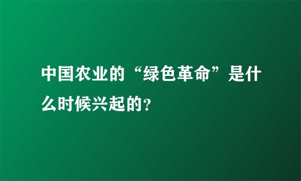中国农业的“绿色革命”是什么时候兴起的？