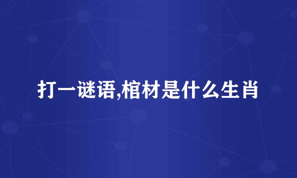 打一谜语,棺材是什么生肖