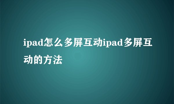 ipad怎么多屏互动ipad多屏互动的方法