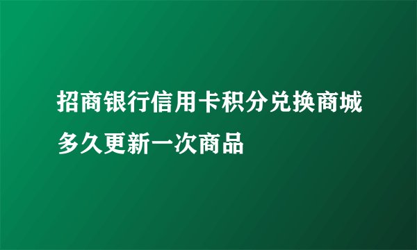 招商银行信用卡积分兑换商城多久更新一次商品