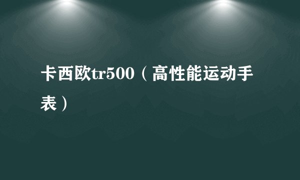卡西欧tr500（高性能运动手表）