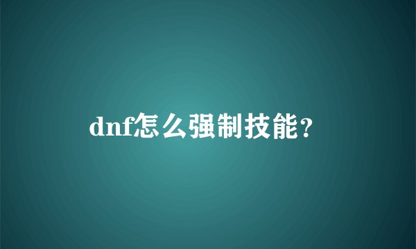 dnf怎么强制技能？