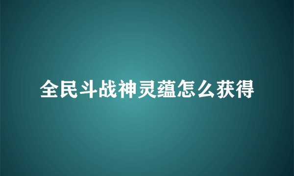 全民斗战神灵蕴怎么获得