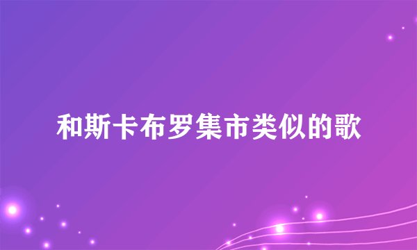 和斯卡布罗集市类似的歌