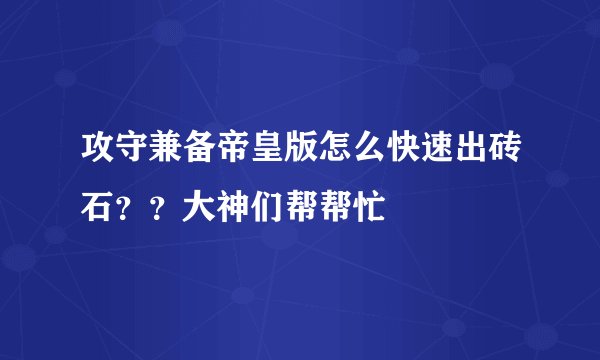攻守兼备帝皇版怎么快速出砖石？？大神们帮帮忙