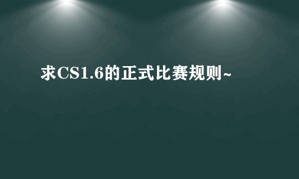 求CS1.6的正式比赛规则~