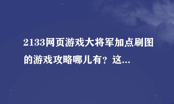 2133网页游戏大将军加点刷图的游戏攻略哪儿有？这个平台好吗？