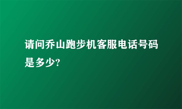 请问乔山跑步机客服电话号码是多少?