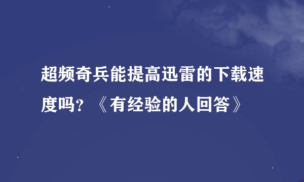 超频奇兵能提高迅雷的下载速度吗？《有经验的人回答》