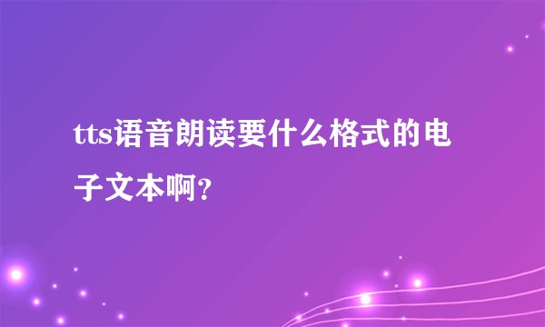 tts语音朗读要什么格式的电子文本啊？