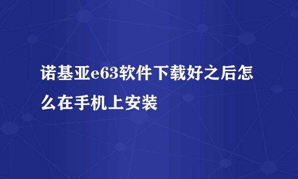 诺基亚e63软件下载好之后怎么在手机上安装