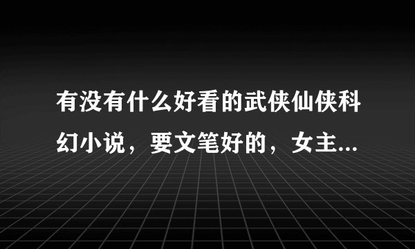 有没有什么好看的武侠仙侠科幻小说，要文笔好的，女主角可以不止一个，但绝对不是后宫那种。