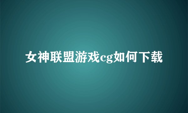 女神联盟游戏cg如何下载