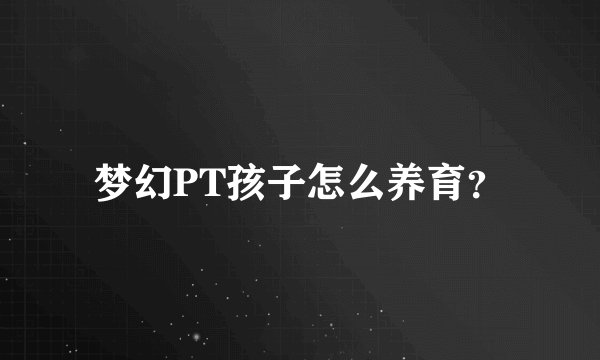 梦幻PT孩子怎么养育？