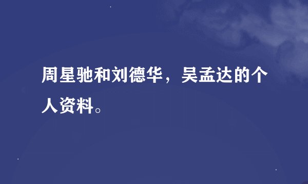 周星驰和刘德华，吴孟达的个人资料。