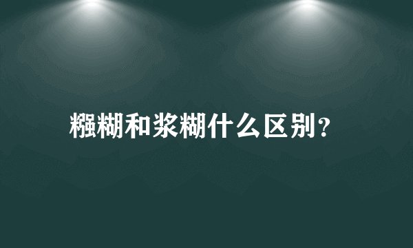 糨糊和浆糊什么区别？