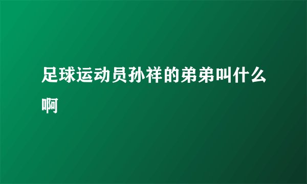 足球运动员孙祥的弟弟叫什么啊