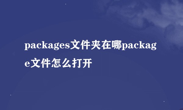 packages文件夹在哪package文件怎么打开