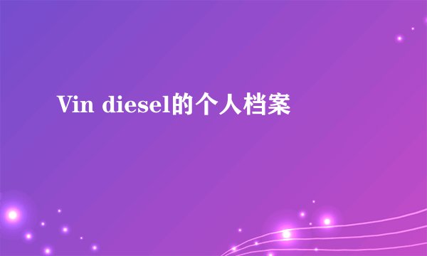 Vin diesel的个人档案
