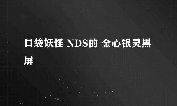 口袋妖怪 NDS的 金心银灵黑屏
