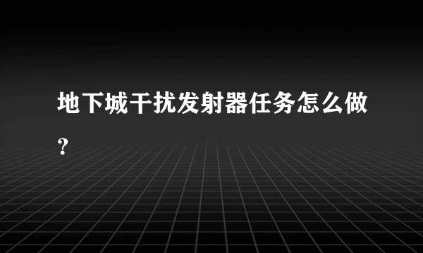 地下城干扰发射器任务怎么做？