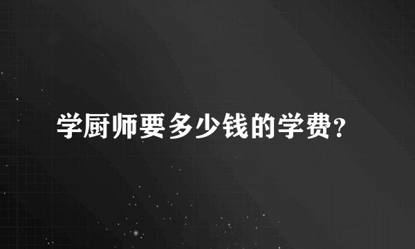 学厨师要多少钱的学费？