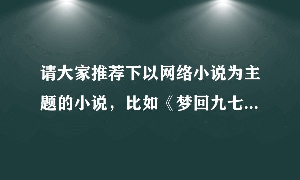 请大家推荐下以网络小说为主题的小说，比如《梦回九七》之类的