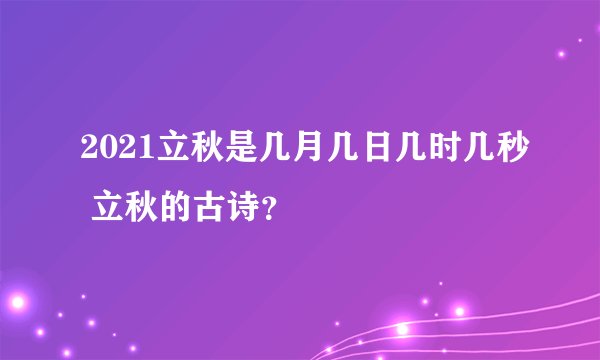 2021立秋是几月几日几时几秒 立秋的古诗？