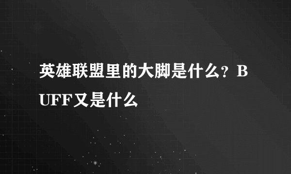 英雄联盟里的大脚是什么？BUFF又是什么