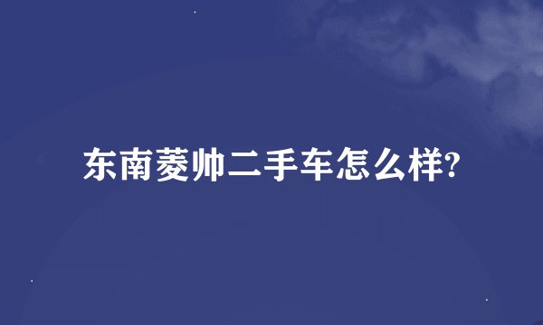 东南菱帅二手车怎么样?