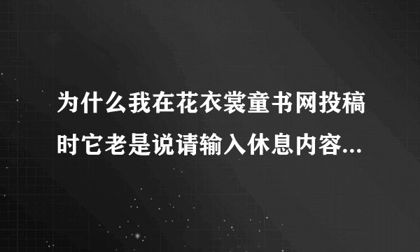 为什么我在花衣裳童书网投稿时它老是说请输入休息内容后再提交?