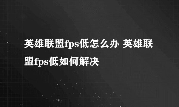英雄联盟fps低怎么办 英雄联盟fps低如何解决