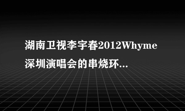 湖南卫视李宇春2012Whyme深圳演唱会的串烧环节依次唱了哪些歌啊？歌名是什么，有几首还挺好听的，谢谢！