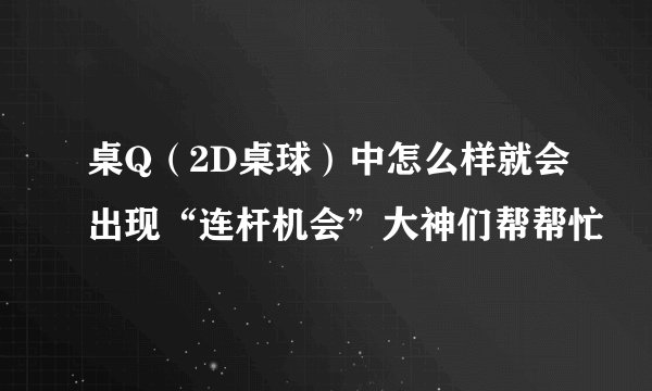 桌Q（2D桌球）中怎么样就会出现“连杆机会”大神们帮帮忙