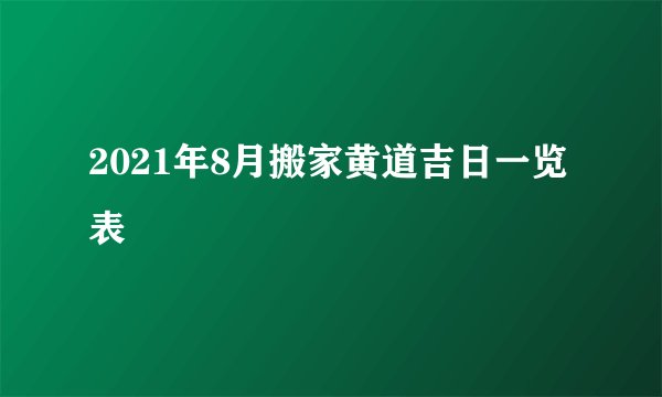 2021年8月搬家黄道吉日一览表