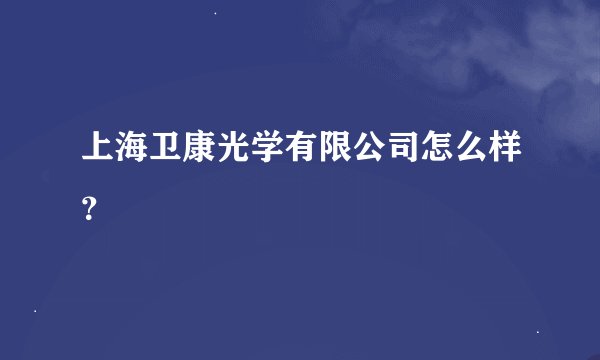 上海卫康光学有限公司怎么样？
