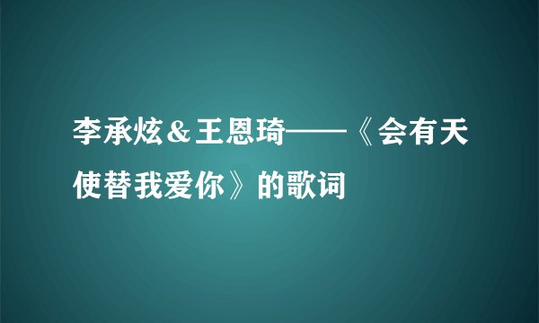 李承炫＆王恩琦——《会有天使替我爱你》的歌词