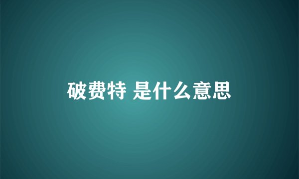 破费特 是什么意思