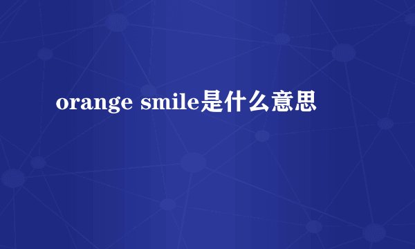 orange smile是什么意思