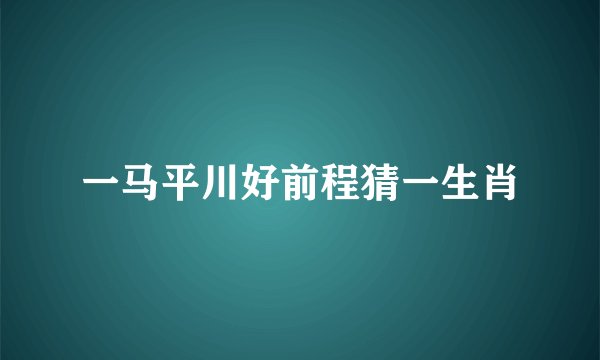一马平川好前程猜一生肖