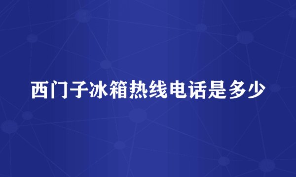 西门子冰箱热线电话是多少