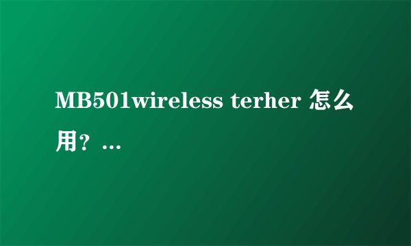 MB501wireless terher 怎么用？还有wifi怎么用？ 谢谢！