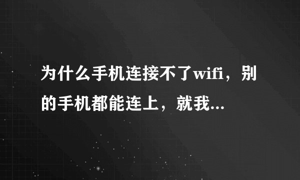 为什么手机连接不了wifi，别的手机都能连上，就我的不行？