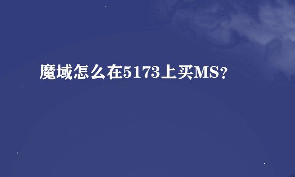 魔域怎么在5173上买MS？
