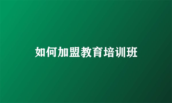 如何加盟教育培训班