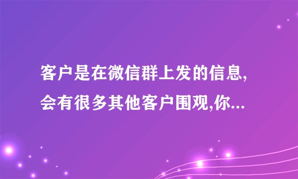 客户是在微信群上发的信息,会有很多其他客户围观,你如何回复信