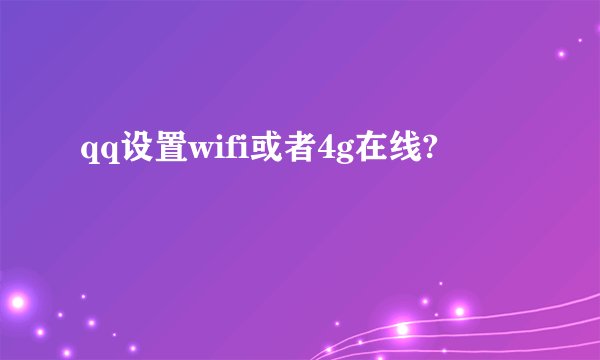 qq设置wifi或者4g在线?