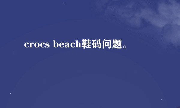 crocs beach鞋码问题。