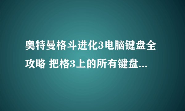 奥特曼格斗进化3电脑键盘全攻略 把格3上的所有键盘操作告诉我！