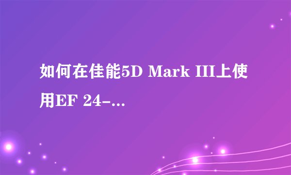 如何在佳能5D Mark III上使用EF 24-105mm f/4L IS USM镜头拍摄迷人的夜景光轨？